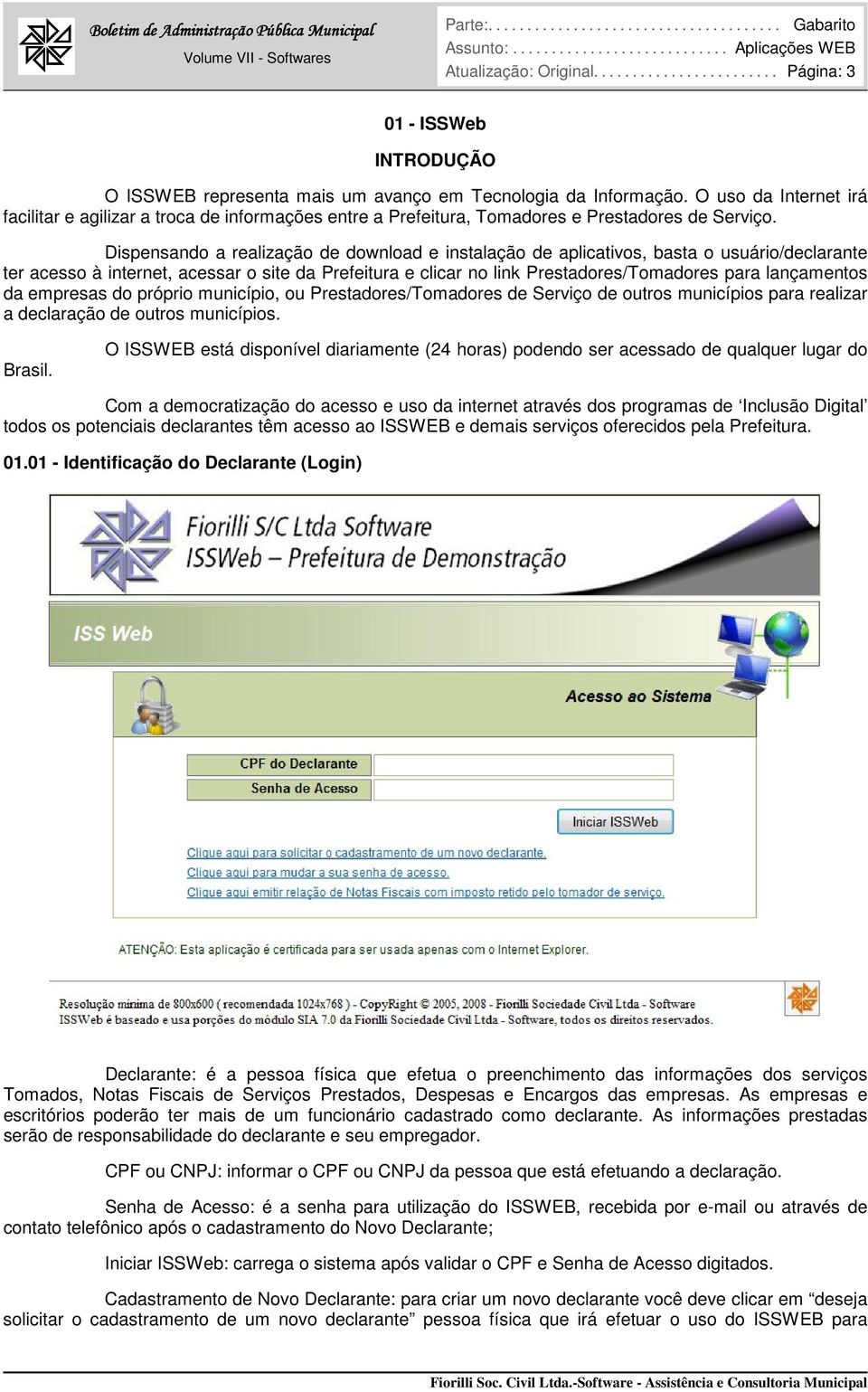 O uso da Internet irá facilitar e agilizar a troca de informações entre a Prefeitura, Tomadores e Prestadores de Serviço.