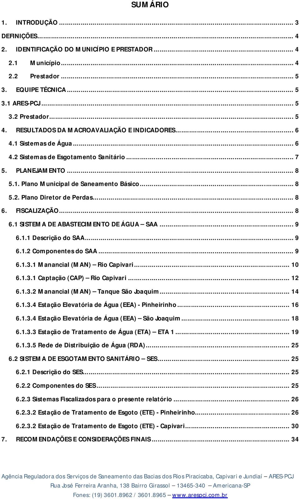 .. 8 6. FISCALIZAÇÃO... 8 6.1 SISTEMA DE ABASTECIMENTO DE ÁGUA SAA... 9 6.1.1 Descrição do SAA... 9 6.1.2 Componentes do SAA... 9 6.1.3.1 Manancial (MAN) Rio Capivari... 10 6.1.3.1 Captação (CAP) Rio Capivari.