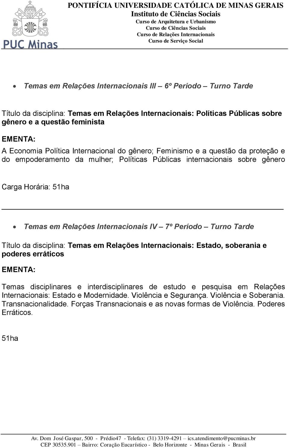 Período Turno Tarde Título da disciplina: Temas em Relações Internacionais: Estado, soberania e poderes erráticos Temas disciplinares e interdisciplinares de estudo e pesquisa em