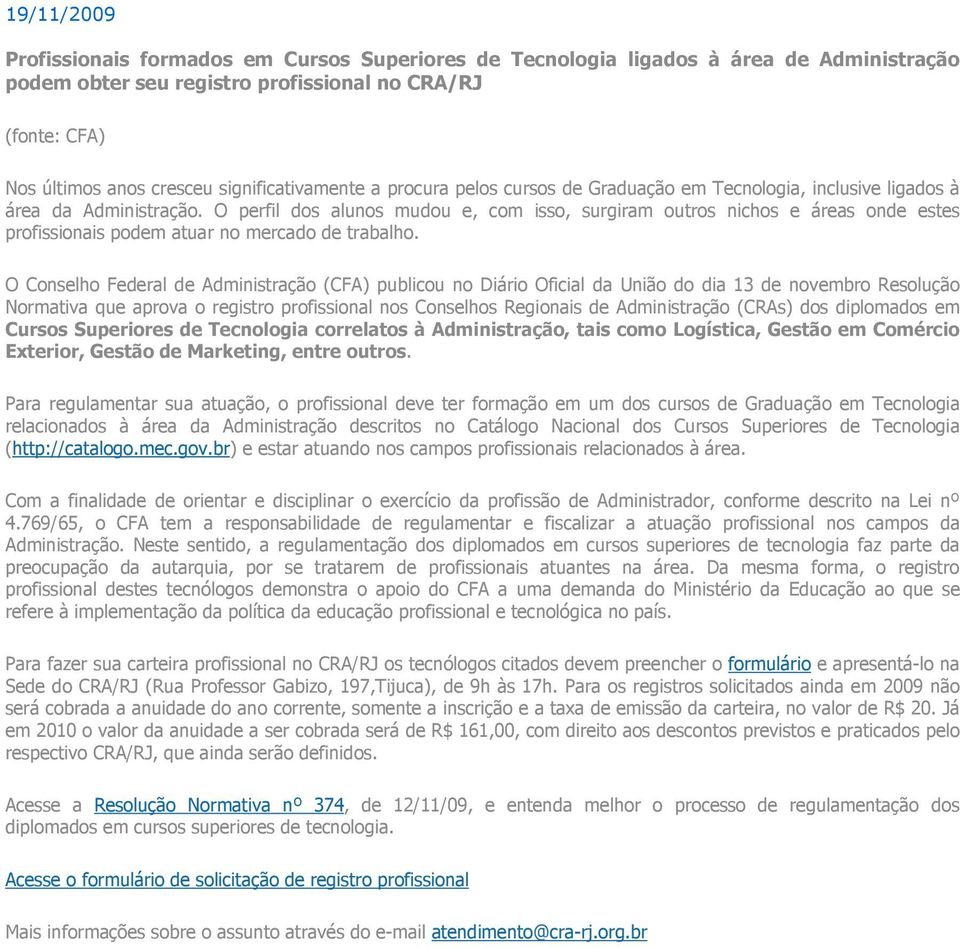 O perfil dos alunos mudou e, com isso, surgiram outros nichos e áreas onde estes profissionais podem atuar no mercado de trabalho.