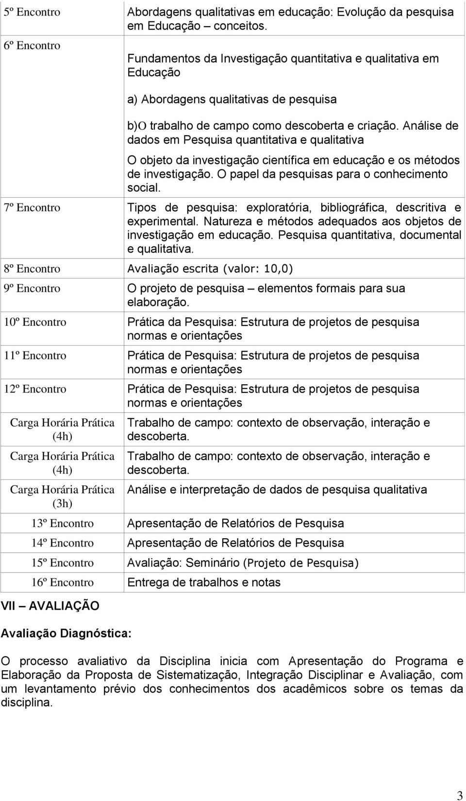 Análise de dados em Pesquisa quantitativa e qualitativa O objeto da investigação científica em educação e os métodos de investigação. O papel da pesquisas para o conhecimento social.