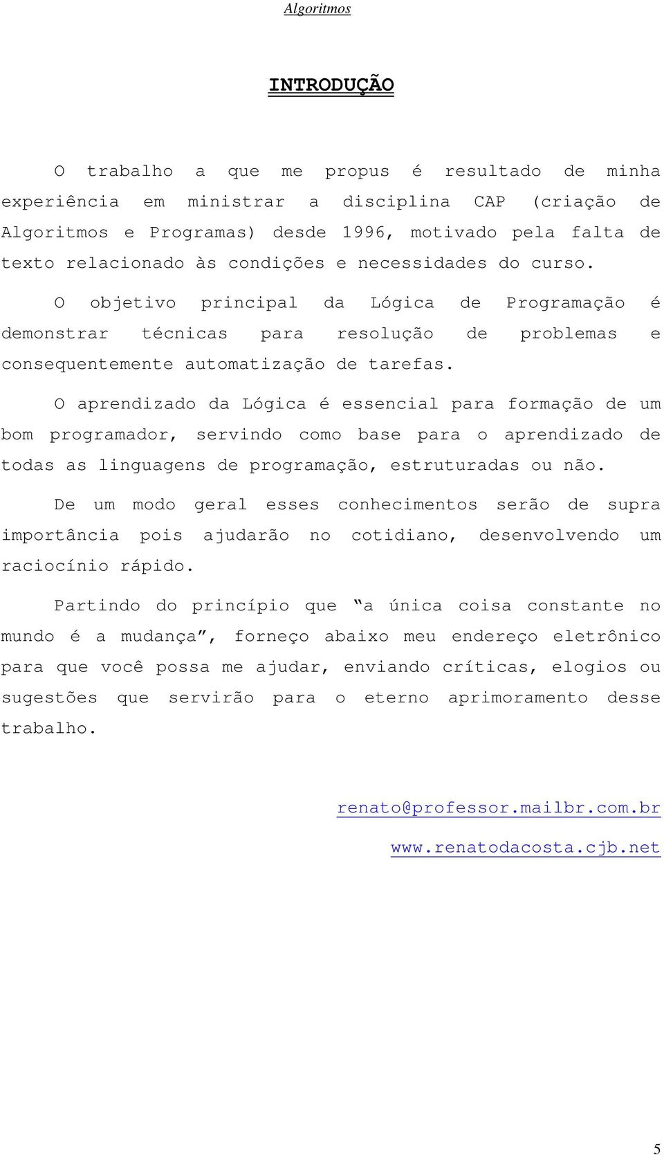 O aprendizado da Lógica é essencial para formação de um bom programador, servindo como base para o aprendizado de todas as linguagens de programação, estruturadas ou não.