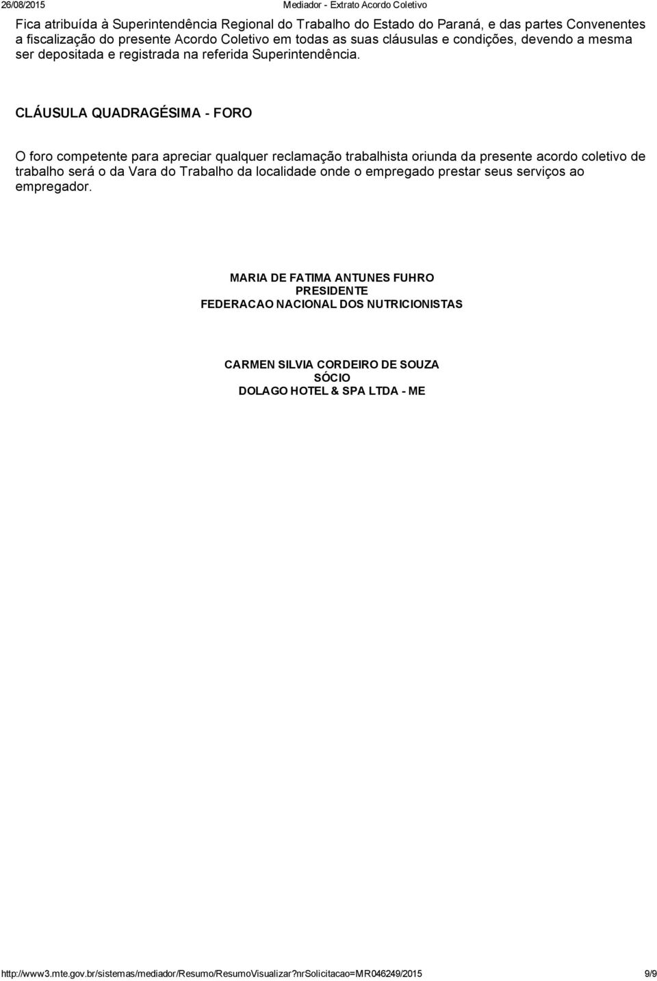 CLÁUSULA QUADRAGÉSIMA FORO O foro competente para apreciar qualquer reclamação trabalhista oriunda da presente acordo coletivo de trabalho será o da Vara do Trabalho da localidade