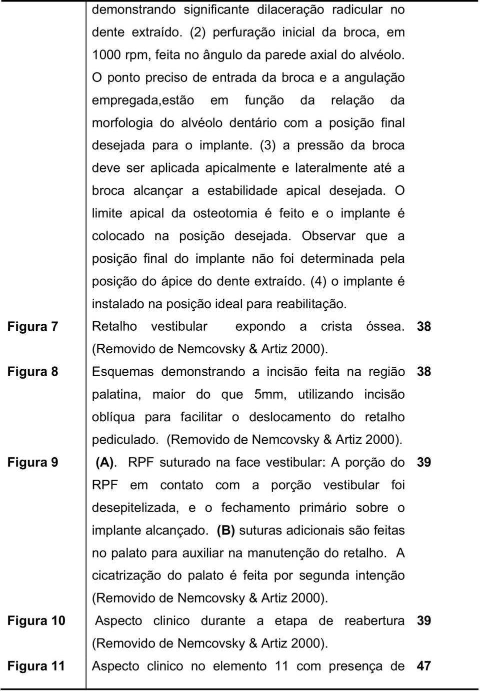 (3) a pressão da broca deve ser aplicada apicalmente e lateralmente até a broca alcançar a estabilidade apical desejada.