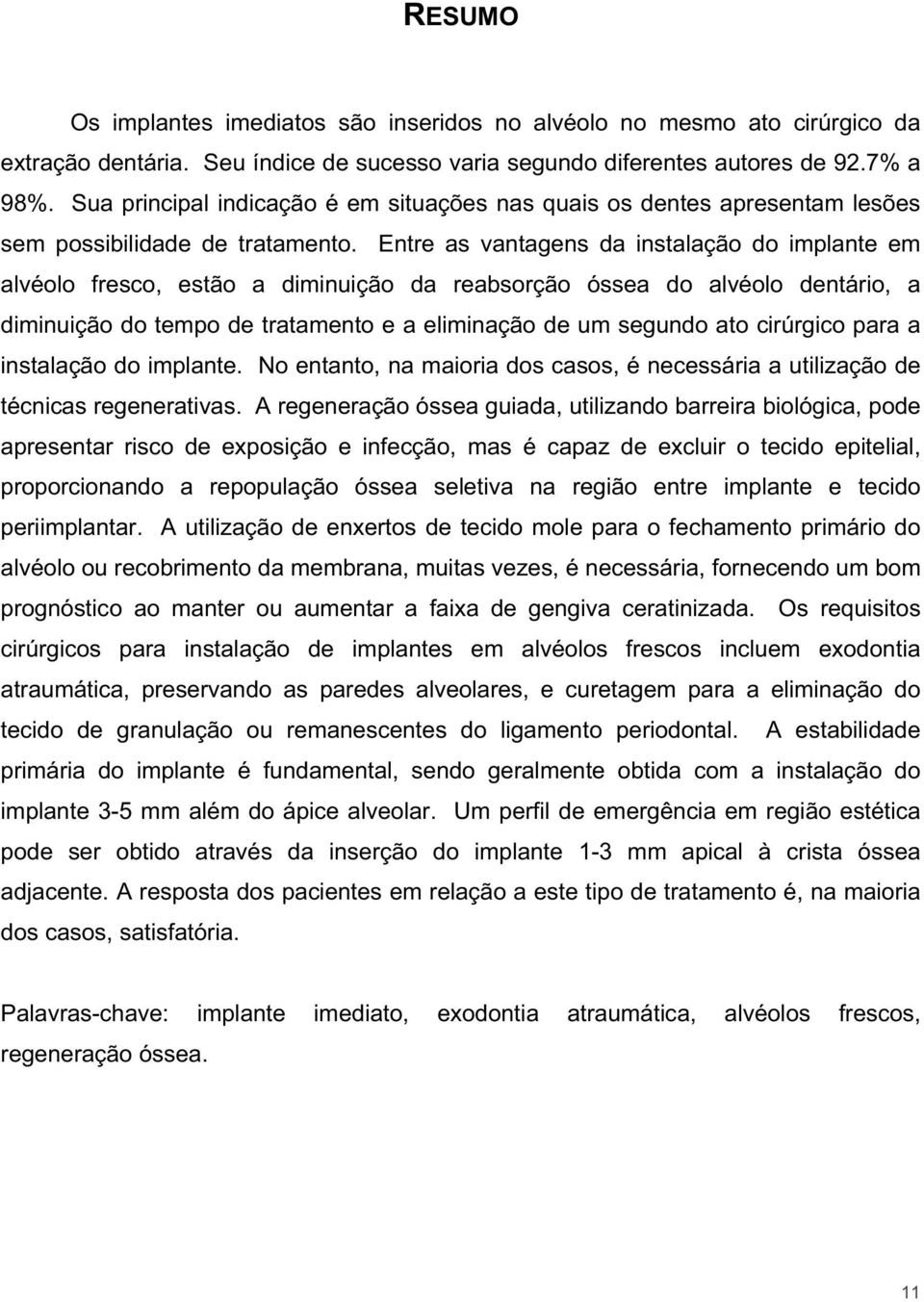 Entre as vantagens da instalação do implante em alvéolo fresco, estão a diminuição da reabsorção óssea do alvéolo dentário, a diminuição do tempo de tratamento e a eliminação de um segundo ato