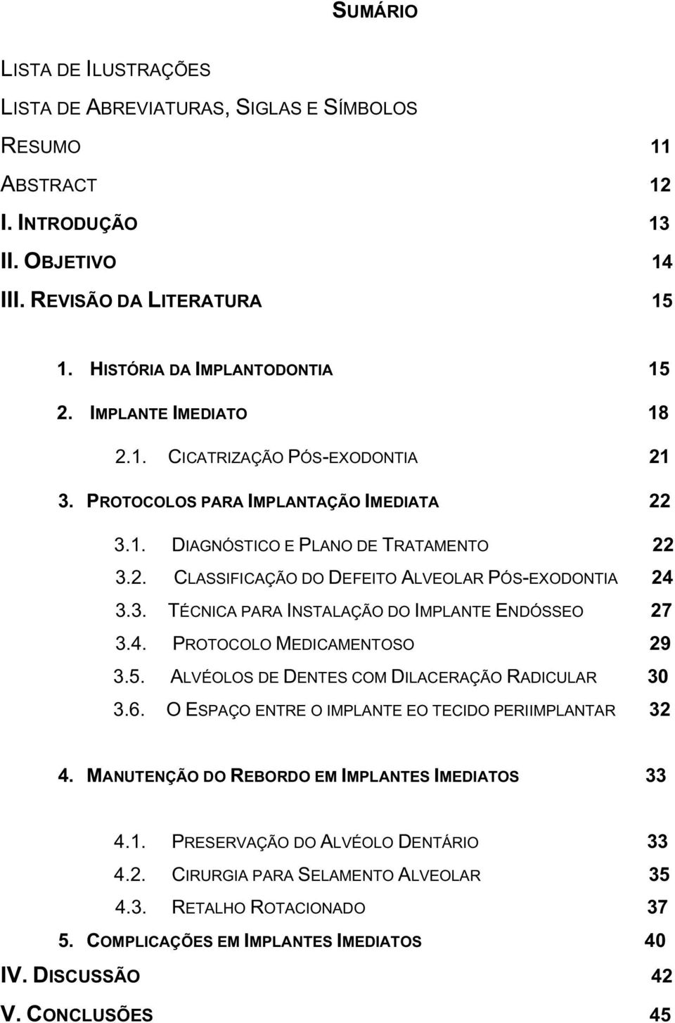 3. TÉCNICA PARA INSTALAÇÃO DO IMPLANTE ENDÓSSEO 27 3.4. PROTOCOLO MEDICAMENTOSO 29 3.5. ALVÉOLOS DE DENTES COM DILACERAÇÃO RADICULAR 30 3.6. O ESPAÇO ENTRE O IMPLANTE EO TECIDO PERIIMPLANTAR 32 4.