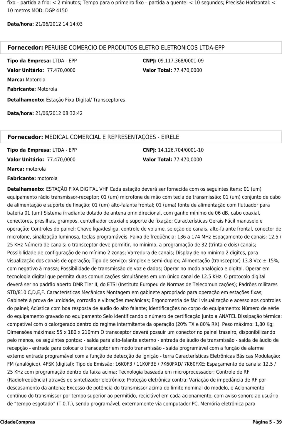 470,0000 Marca: Motorola Fabricante: Motorola Detalhamento: Estação Fixa Digital/ Transceptores Data/hora: 21/06/2012 08:32:42 Tipo da Empresa: LTDA - EPP CNPJ: 14.126.704/0001-10 Valor Unitário: 77.