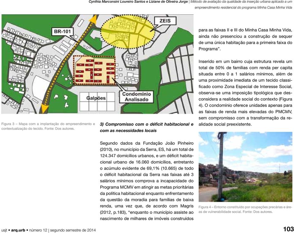 3) Compromisso com o déficit habitacional e com as necessidades locais Inserido em um bairro cuja estrutura revela um total de 50% de famílias com renda per capita situada entre 0 a 1 salários