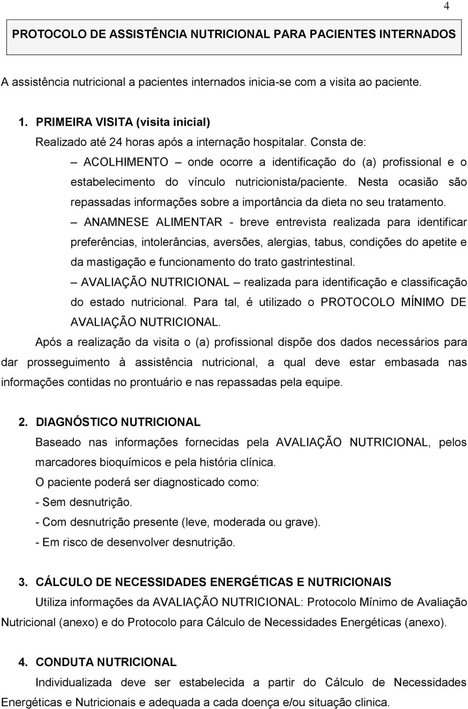 Consta de: ACOLHIMENTO onde ocorre a identificação do (a) profissional e o estabelecimento do vínculo nutricionista/paciente.