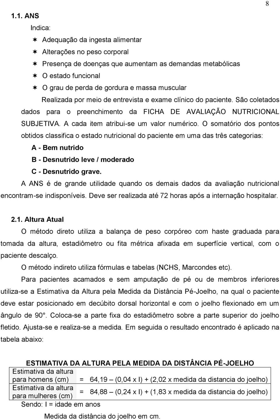 O somatório dos pontos obtidos classifica o estado nutricional do paciente em uma das três categorias: A - Bem nutrido B - Desnutrido leve / moderado C - Desnutrido grave.