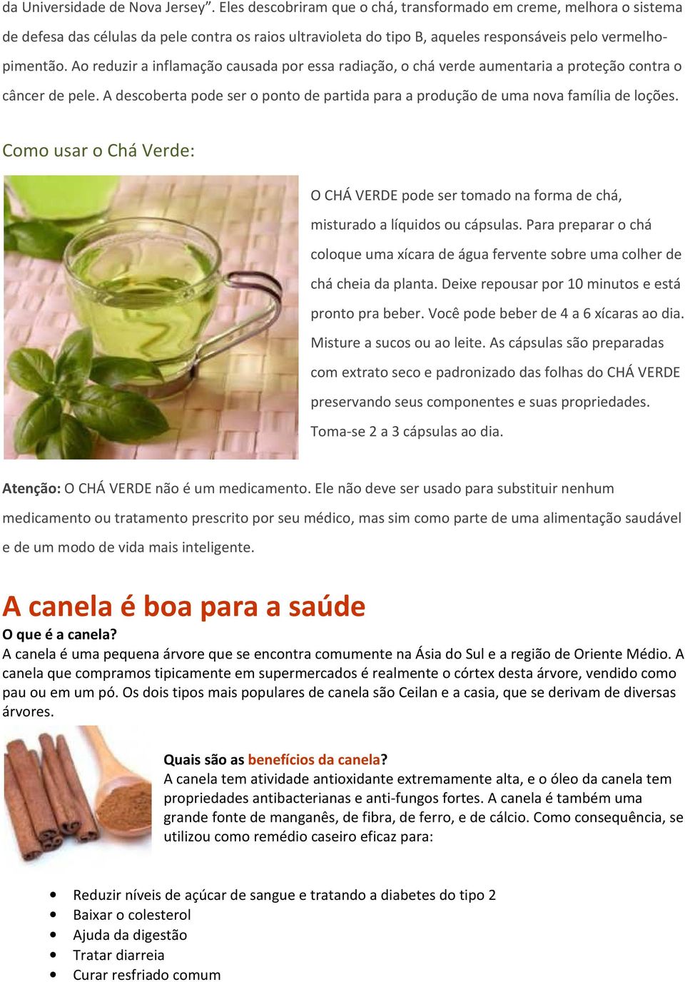 Ao reduzir a inflamação causada por essa radiação, o chá verde aumentaria a proteção contra o câncer de pele. A descoberta pode ser o ponto de partida para a produção de uma nova família de loções.