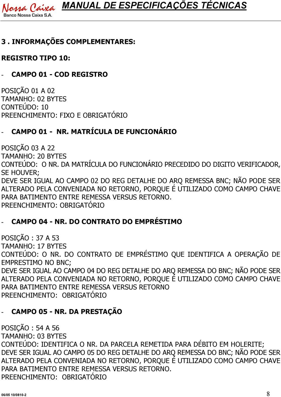 DA MATRÍCULA DO FUNCIONÁRIO PRECEDIDO DO DIGITO VERIFICADOR, SE HOUVER; DEVE SER IGUAL AO CAMPO 02 DO REG DETALHE DO ARQ REMESSA BNC; NÃO PODE SER ALTERADO PELA CONVENIADA NO RETORNO, PORQUE É