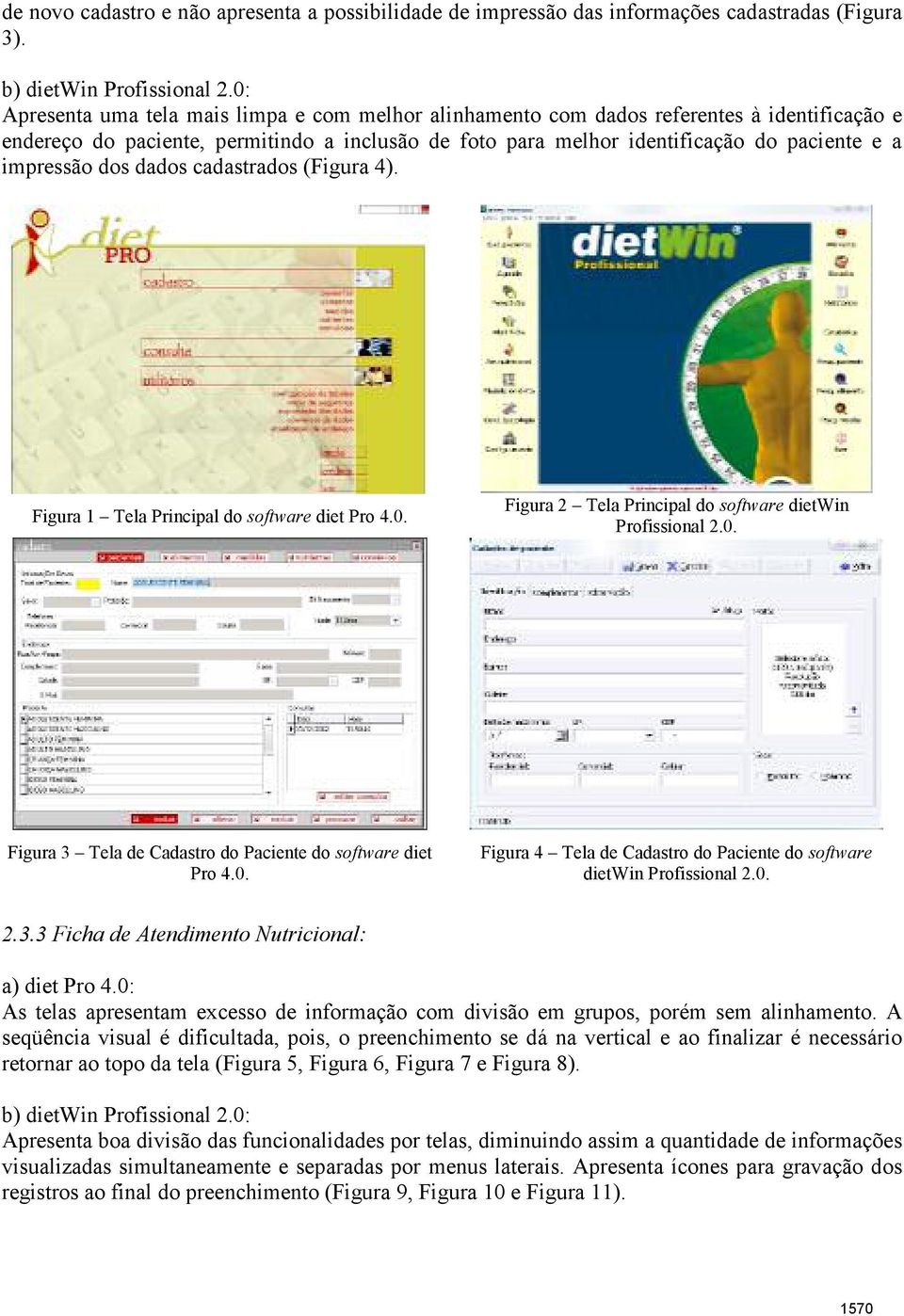 impressão dos dados cadastrados (Figura 4). Figura 1 Tela Principal do software diet Pro 4.0. Figura 2 Tela Principal do software dietwin Profissional 2.0. Figura 3 Tela de Cadastro do Paciente do software diet Pro 4.