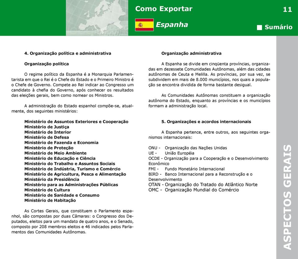 A administração do Estado espanhol compõe-se, atualmente, dos seguintes ministérios: Organização administrativa A se divide em cinqüenta províncias, organizadas em dezessete Comunidades Autônomas,