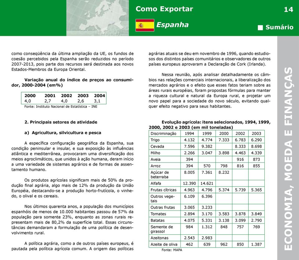 Principais setores de atividade a) Agricultura, silvicultura e pesca A específica configuração geográfica da, sua condição peninsular e insular, e sua exposição às influências atlântica e