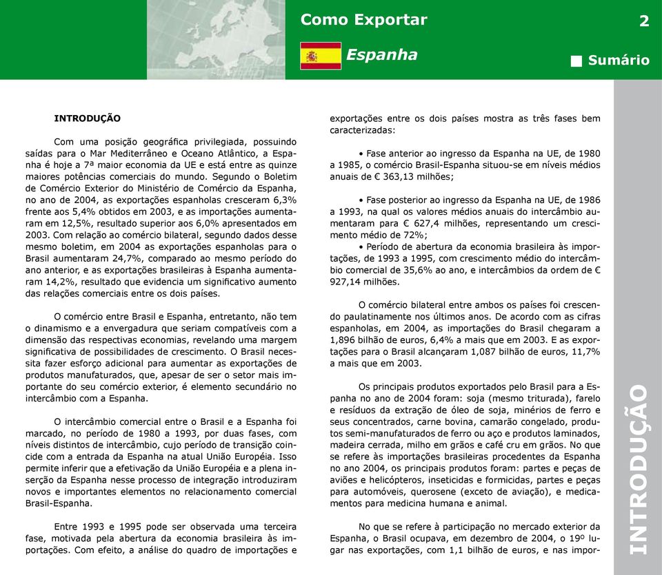 Segundo o Boletim de Comércio Exterior do Ministério de Comércio da, no ano de 2004, as exportações espanholas cresceram 6,3% frente aos 5,4% obtidos em 2003, e as importações aumentaram em 12,5%,