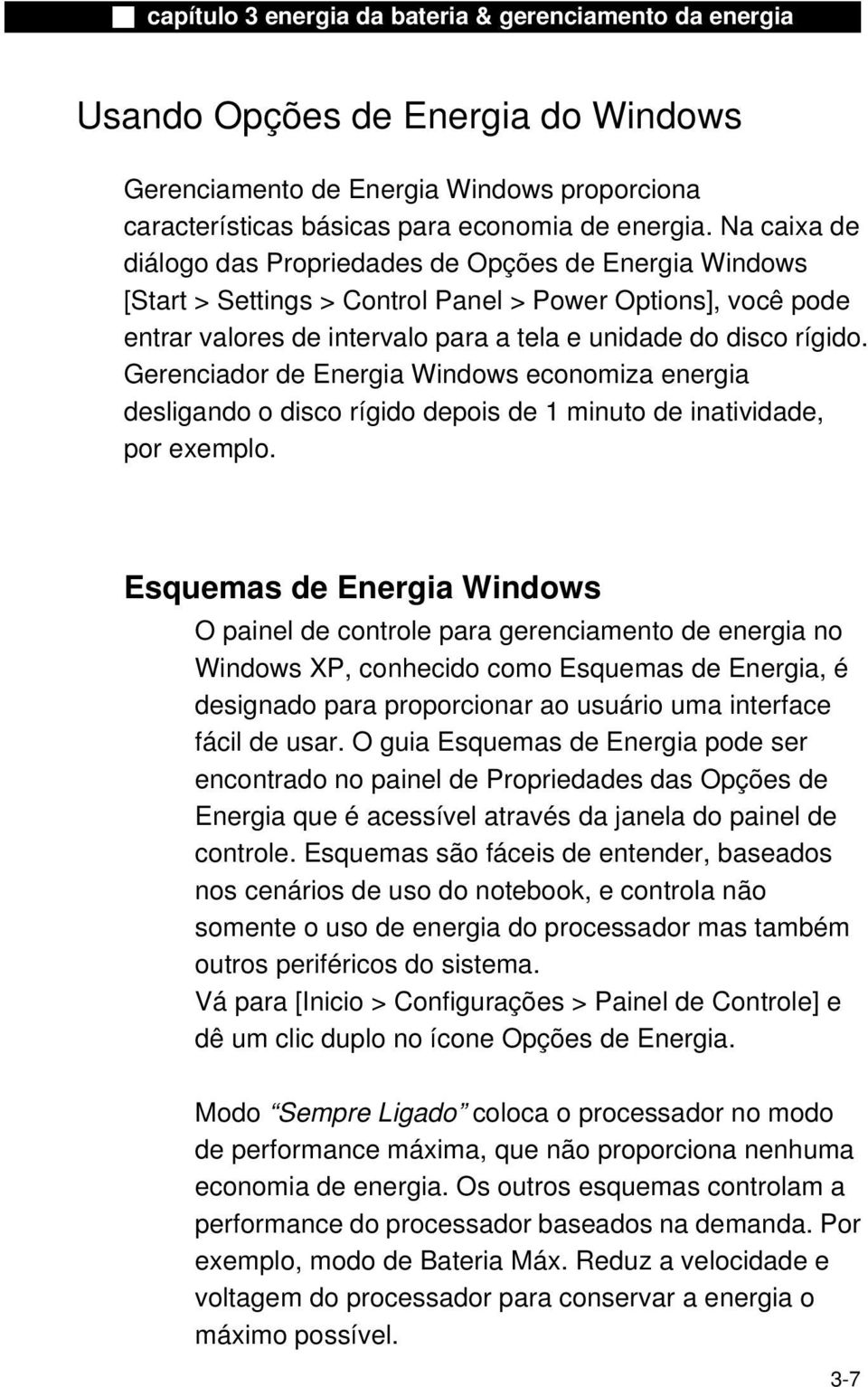 Gerenciador de Energia Windows economiza energia desligando o disco rígido depois de 1 minuto de inatividade, por exemplo.