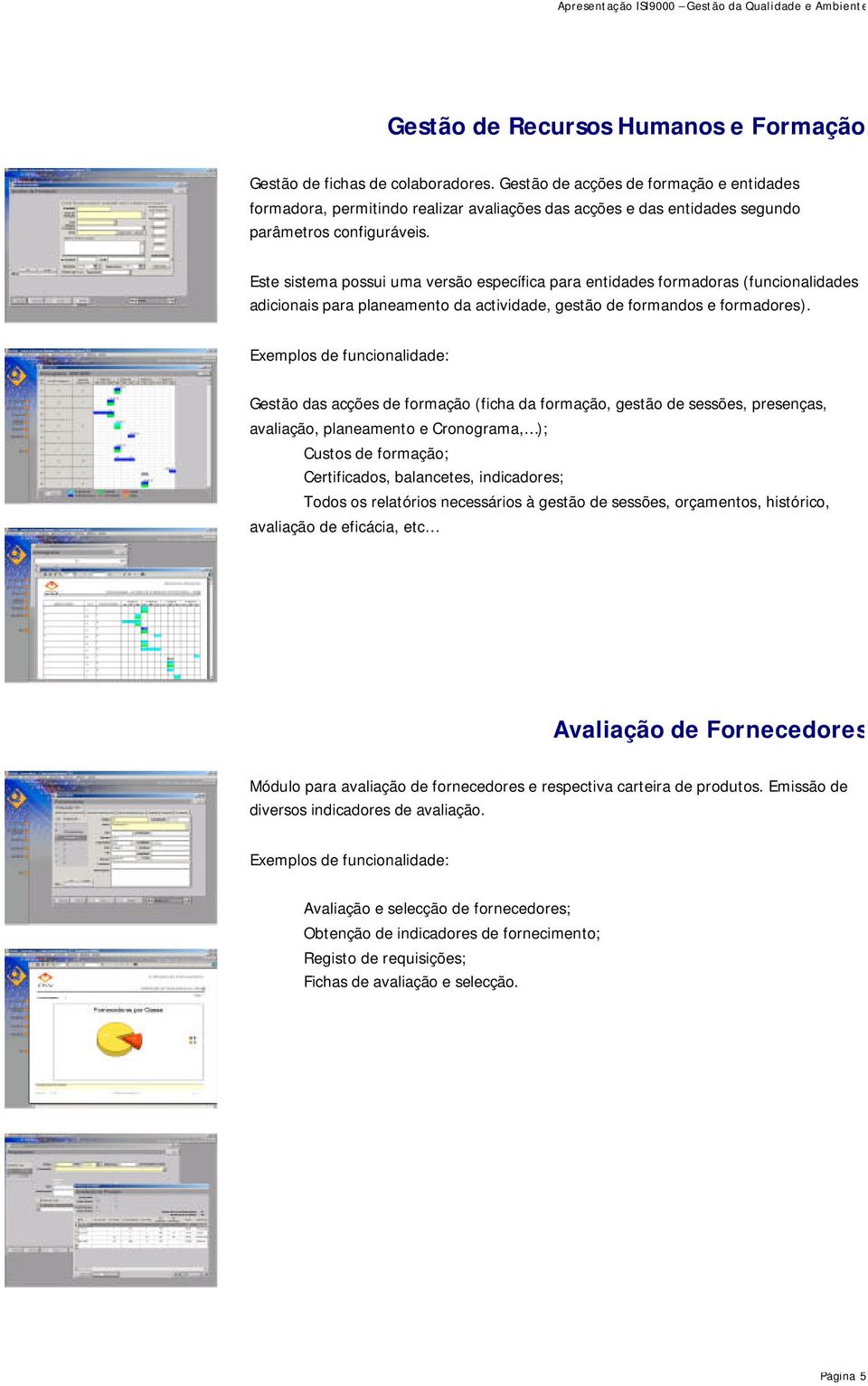 Este sistema possui uma versão específica para entidades formadoras (funcionalidades adicionais para planeamento da actividade, gestão de formandos e formadores).