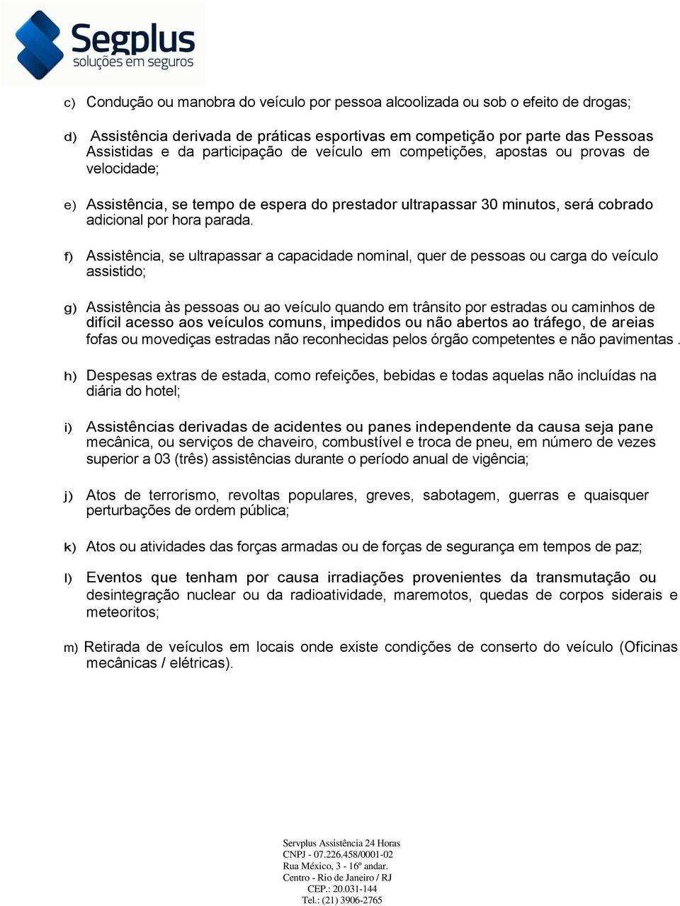 f) Assistência, se ultrapassar a capacidade nominal, quer de pessoas ou carga do veículo assistido; g) Assistência às pessoas ou ao veículo quando em trânsito por estradas ou caminhos de difícil