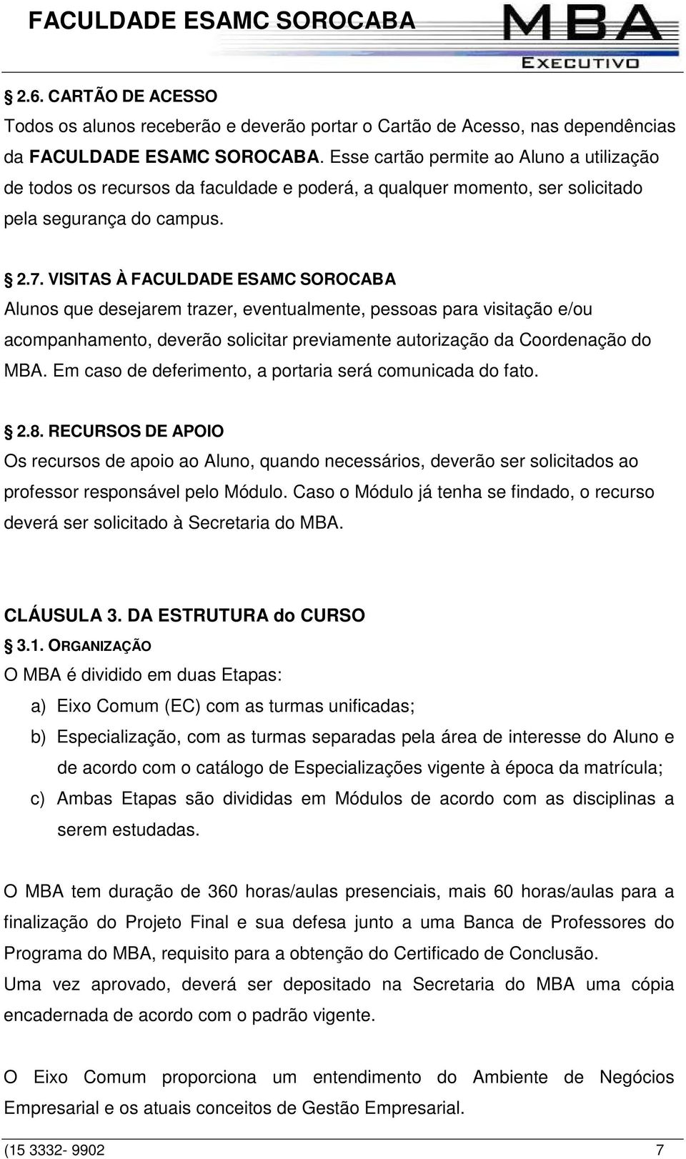 VISITAS À FACULDADE ESAMC SOROCABA Alunos que desejarem trazer, eventualmente, pessoas para visitação e/ou acompanhamento, deverão solicitar previamente autorização da Coordenação do MBA.