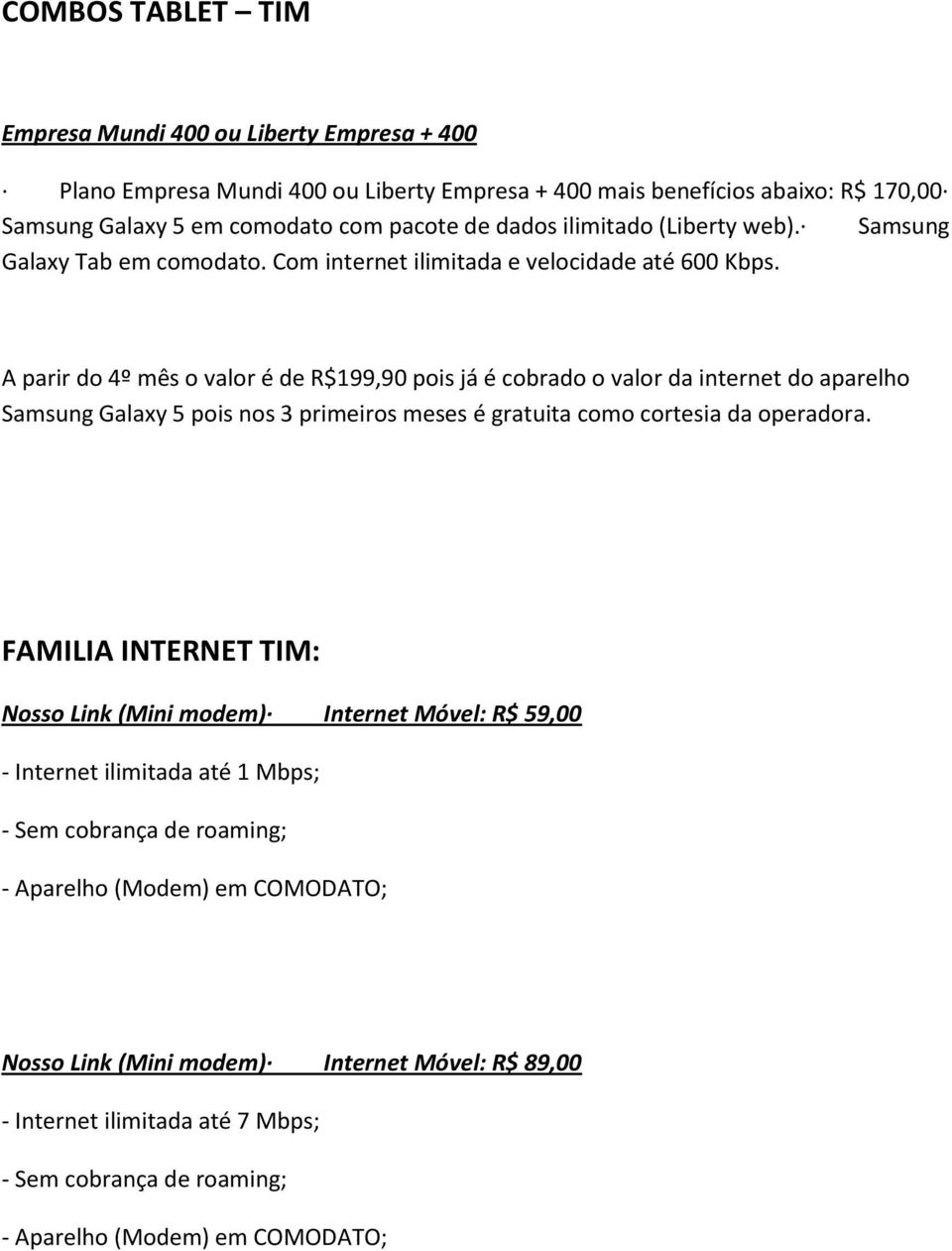 A parir do 4º mês o valor é de R$199,90 pois já é cobrado o valor da internet do aparelho Samsung Galaxy 5 pois nos 3 primeiros meses é gratuita como cortesia da operadora.