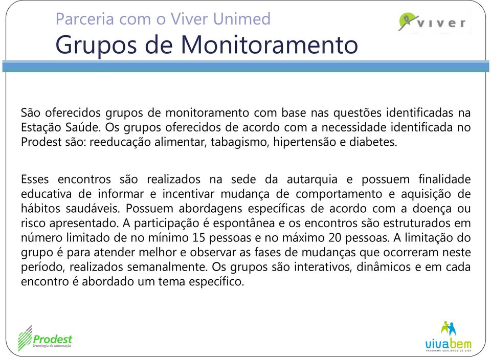 Esses encontros são realizados na sede da autarquia e possuem finalidade educativa de informar e incentivar mudança de comportamento e aquisição de hábitos saudáveis.