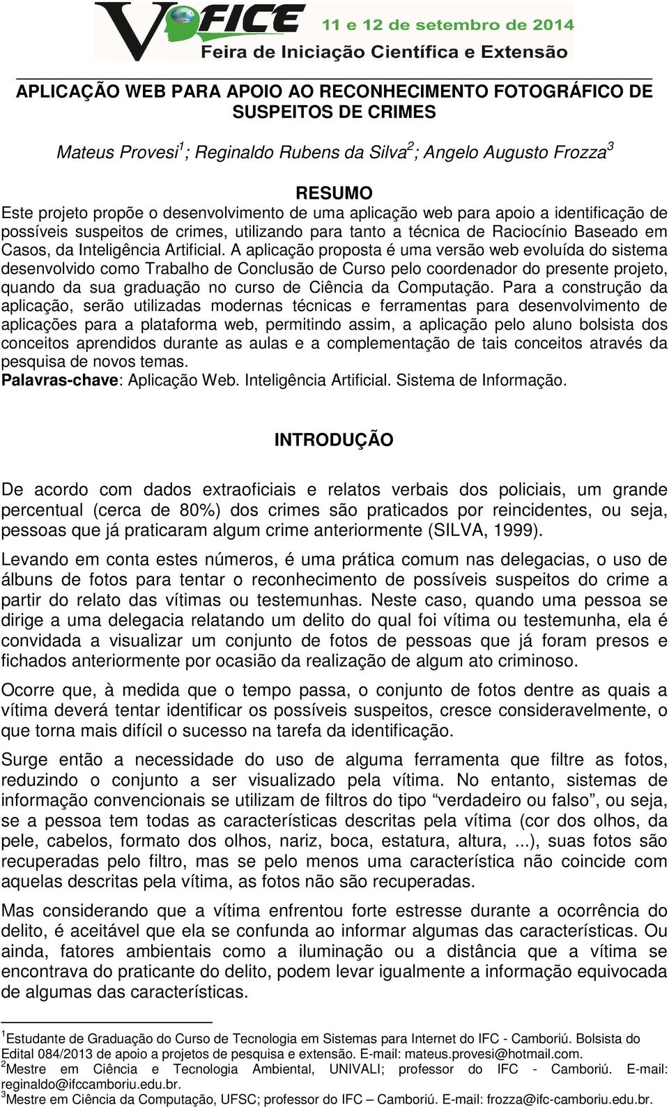 A aplicação proposta é uma versão web evoluída do sistema desenvolvido como Trabalho de Conclusão de Curso pelo coordenador do presente projeto, quando da sua graduação no curso de Ciência da