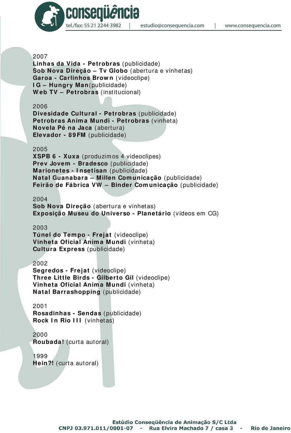 Marionetes - Insetisan (publicidade) Natal Guanabara Millen Comunicação (publicidade) Feirão de Fábrica VW Binder Comunicação (publicidade) 2004 Sob Nova Direção (abertura e vinhetas) Exposição Museu