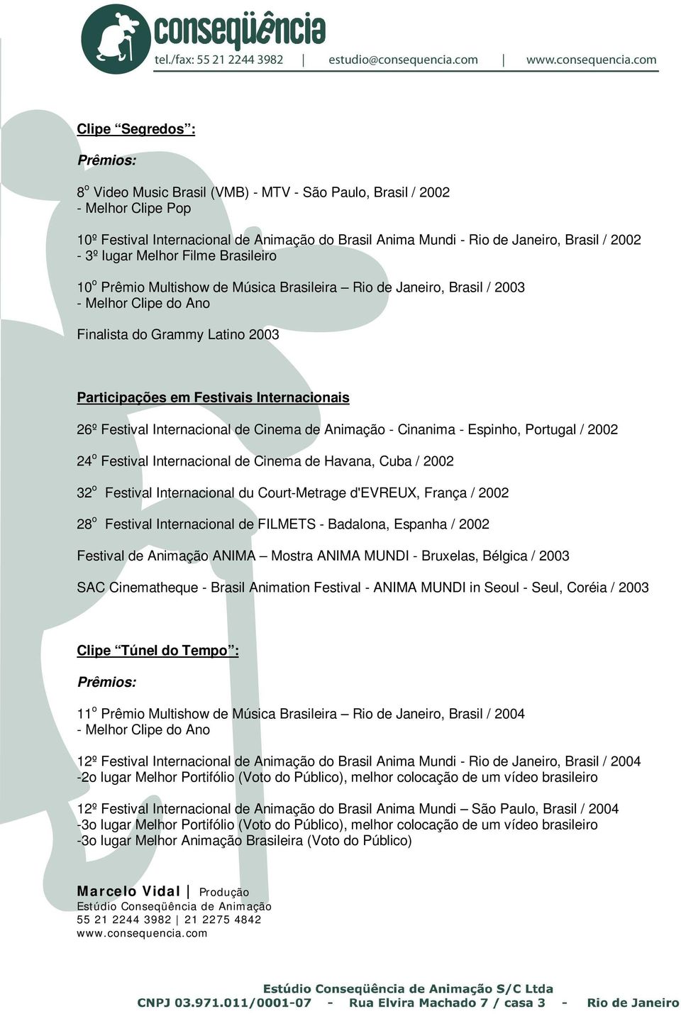 Festival Internacional de Cinema de Animação - Cinanima - Espinho, Portugal / 2002 24 o Festival Internacional de Cinema de Havana, Cuba / 2002 32 o Festival Internacional du Court-Metrage d'evreux,