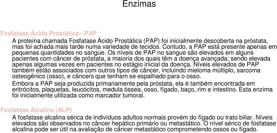 Os níveis de PAP no sangue são elevados em alguns pacientes com câncer de próstata, a maioria dos quais têm a doença avançada; sendo elevada apenas algumas vezes em pacientes no estágio inicial da