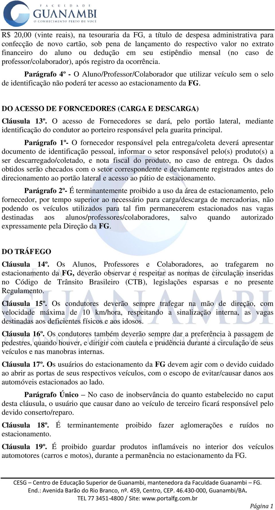 Parágrafo 4º - O Aluno/Professor/Colaborador que utilizar veículo sem o selo de identificação não poderá ter acesso ao estacionamento da FG. DO ACESSO DE FORNCEDORES (CARGA E DESCARGA) Cláusula 13º.