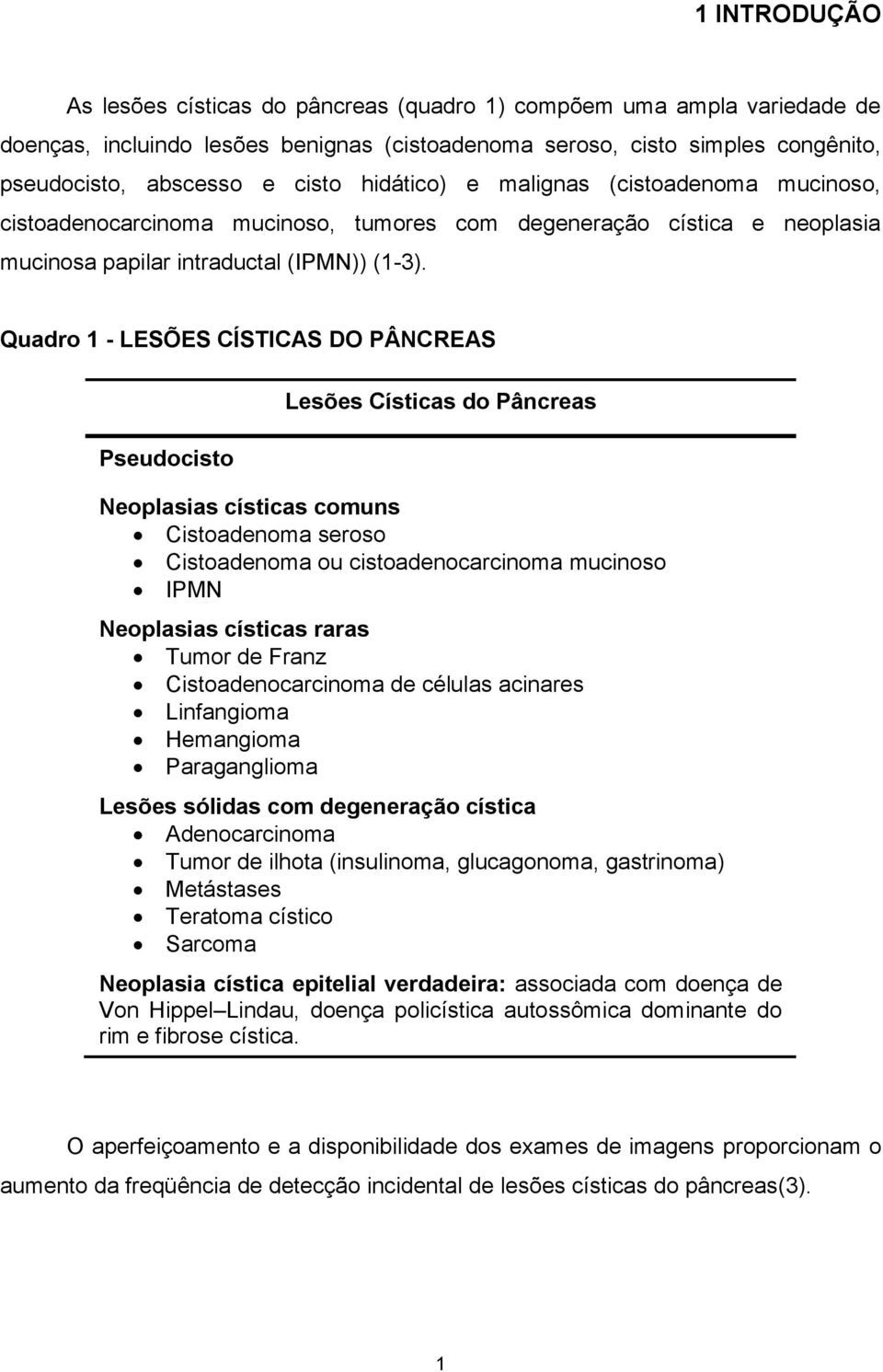 Quadro 1 - LESÕES CÍSTICAS DO PÂNCREAS Pseudocisto Lesões Císticas do Pâncreas Neoplasias císticas comuns Cistoadenoma seroso Cistoadenoma ou cistoadenocarcinoma mucinoso IPMN Neoplasias císticas