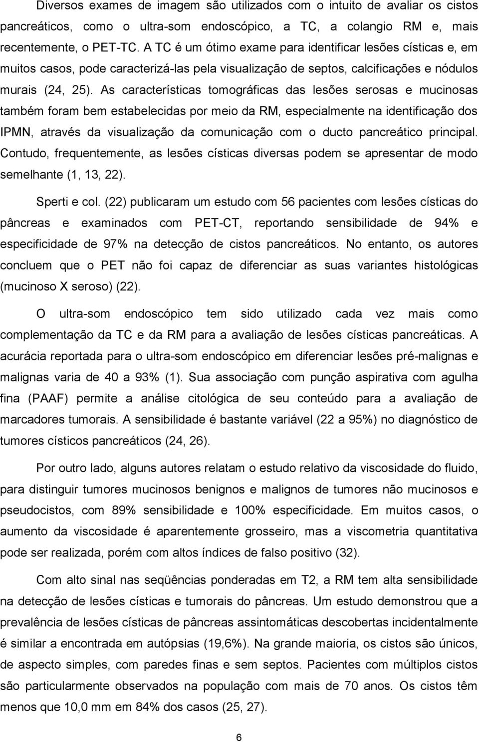 As características tomográficas das lesões serosas e mucinosas também foram bem estabelecidas por meio da RM, especialmente na identificação dos IPMN, através da visualização da comunicação com o