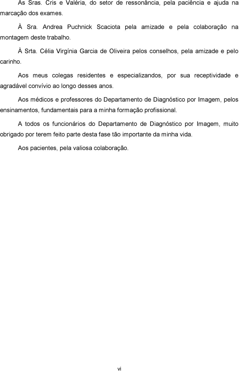 Aos meus colegas residentes e especializandos, por sua receptividade e agradável convívio ao longo desses anos.