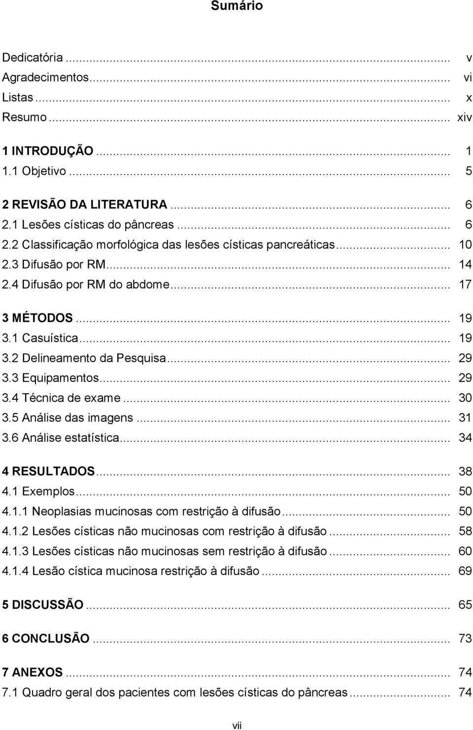 5 Análise das imagens... 31 3.6 Análise estatística... 34 4 RESULTADOS... 38 4.1 Exemplos... 50 4.1.1 Neoplasias mucinosas com restrição à difusão... 50 4.1.2 Lesões císticas não mucinosas com restrição à difusão.