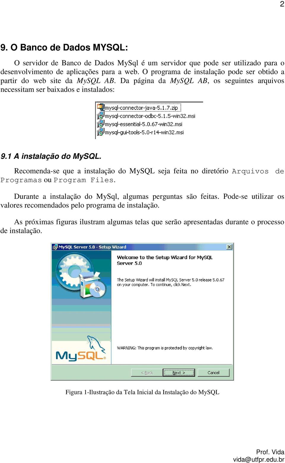 1 A instalação do MySQL. Recomenda-se que a instalação do MySQL seja feita no diretório Arquivos de Programas ou Program Files.