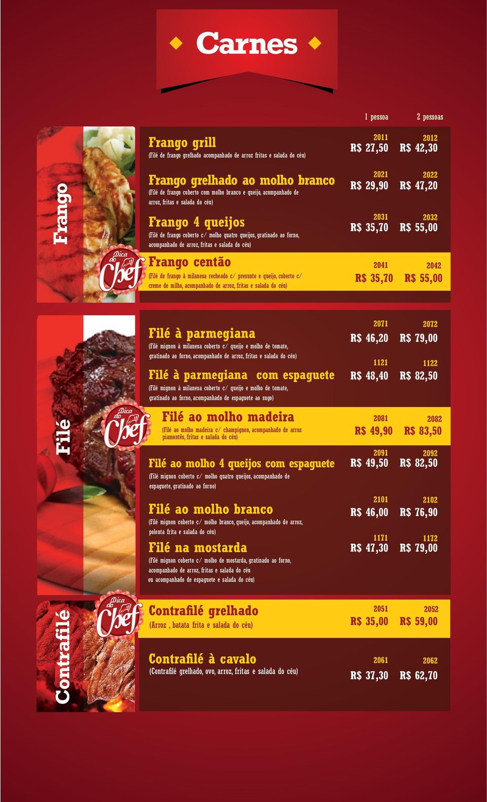 R$ 29,90 R$ 47,20 2031 2032 R$ 35,70 R$ 55,00 Frango centão 2041 2042 (Filé de frango à milanesa rechea c/ presunto e queijo, coberto c/ creme de milho, acompanha de arroz, fritas e salada céu) R$