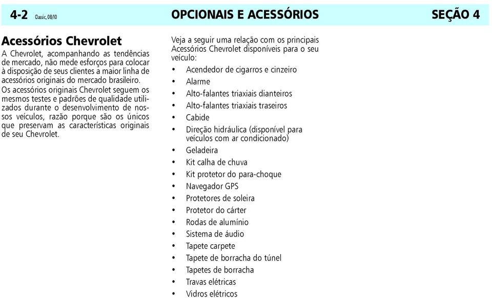 Os acessórios originais Chevrolet seguem os mesmos testes e padrões de qualidade utilizados durante o desenvolvimento de nossos veículos, razão porque são os únicos que preservam as características