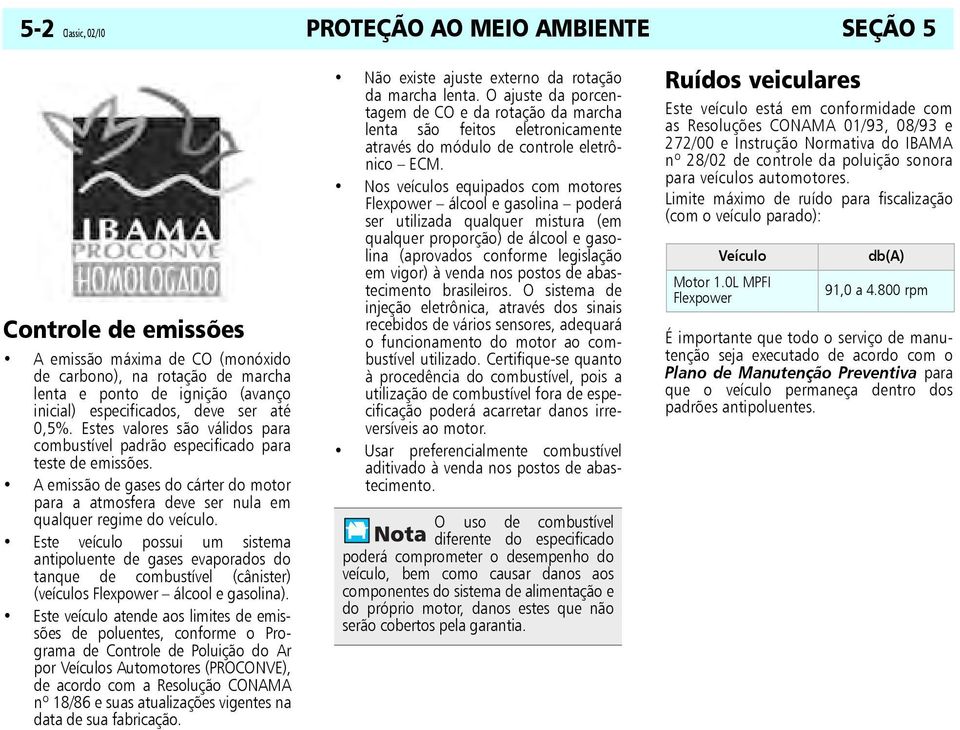 A emissão de gases do cárter do motor para a atmosfera deve ser nula em qualquer regime do veículo.