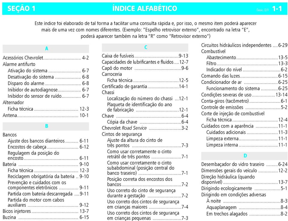 .. 6-7 Desativação do sistema... 6-8 Disparo do alarme... 6-8 Inibidor de autodiagnose... 6-7 Inibidor do sensor de ruído... 6-7 Alternador Ficha técnica... 12-3 Antena.