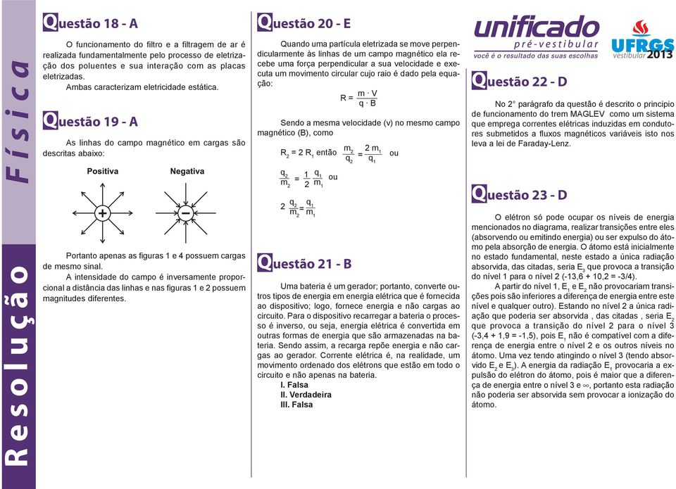 A intensidade do campo é inversamente proporcional a distância das linhas e nas figuras 1 e 2 possuem magnitudes diferentes.