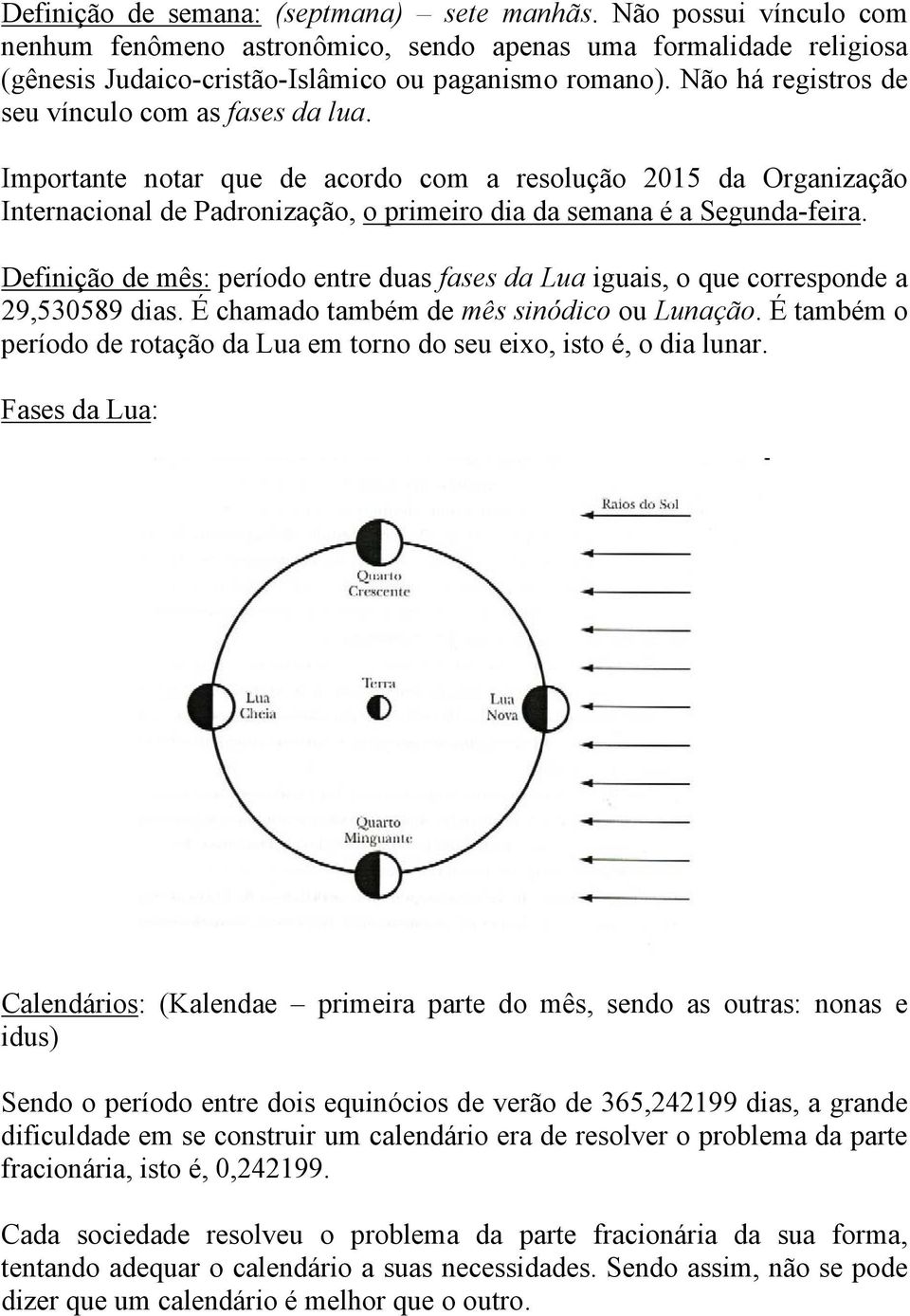 Definição de mês: período entre duas fases da Lua iguais, o que corresponde a 29,530589 dias. É chamado também de mês sinódico ou Lunação.