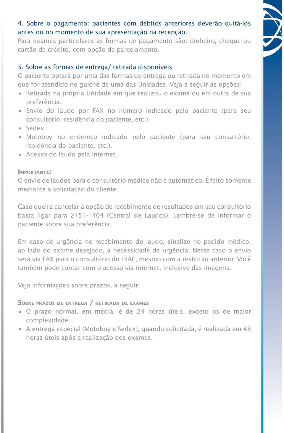 Sobre as formas de entrega/ retirada disponíveis O paciente optará por uma das formas de entrega ou retirada no momento em que for atendido no guichê de uma das Unidades.