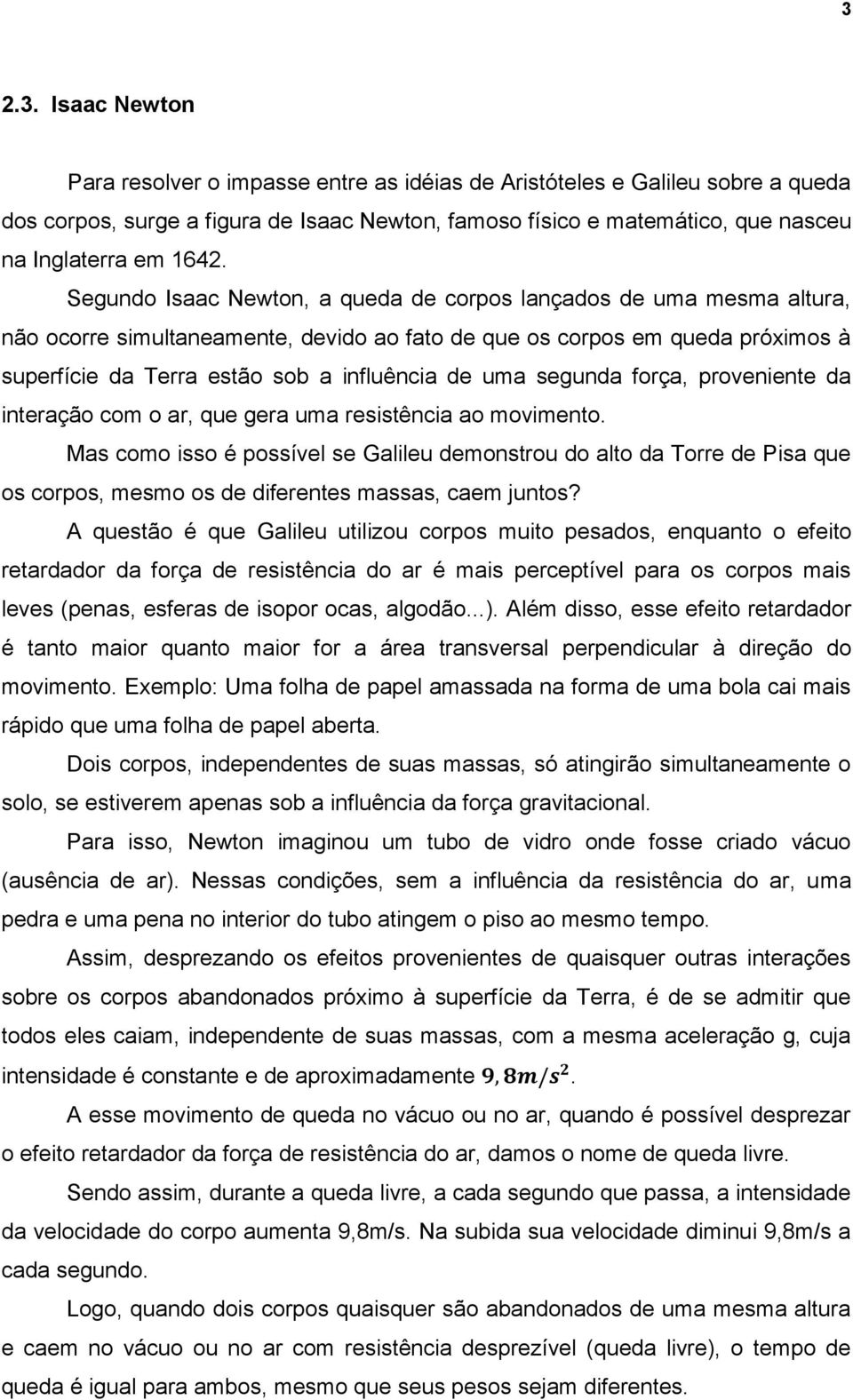 segunda força, proveniente da interação com o ar, que gera uma resistência ao movimento.