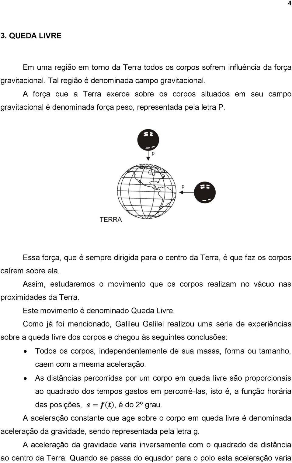 Essa força, que é sempre dirigida para o centro da Terra, é que faz os corpos caírem sobre ela. Assim, estudaremos o movimento que os corpos realizam no vácuo nas proximidades da Terra.