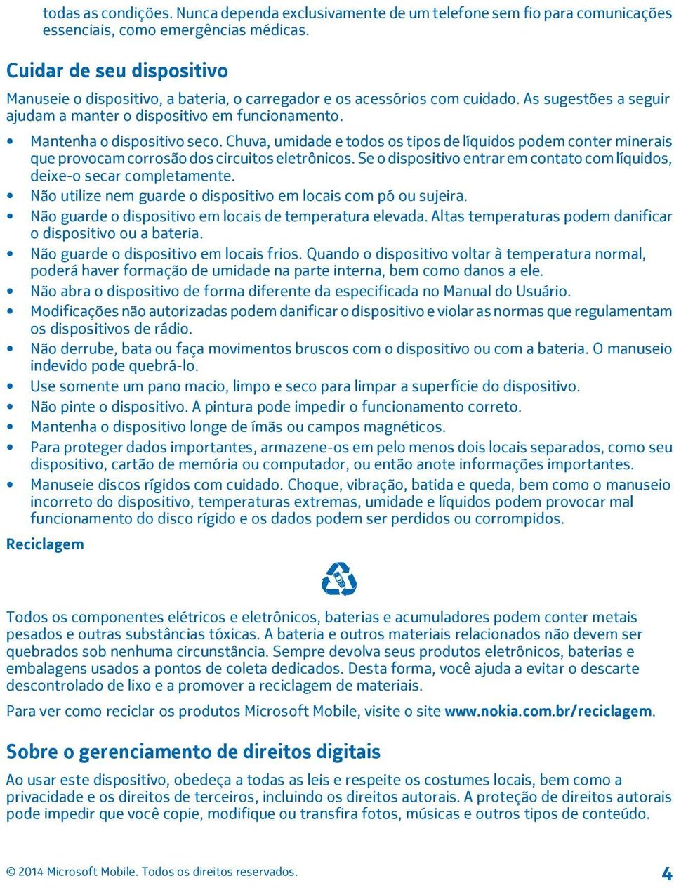 Mantenha o dispositivo seco. Chuva, umidade e todos os tipos de líquidos podem conter minerais que provocam corrosão dos circuitos eletrônicos.