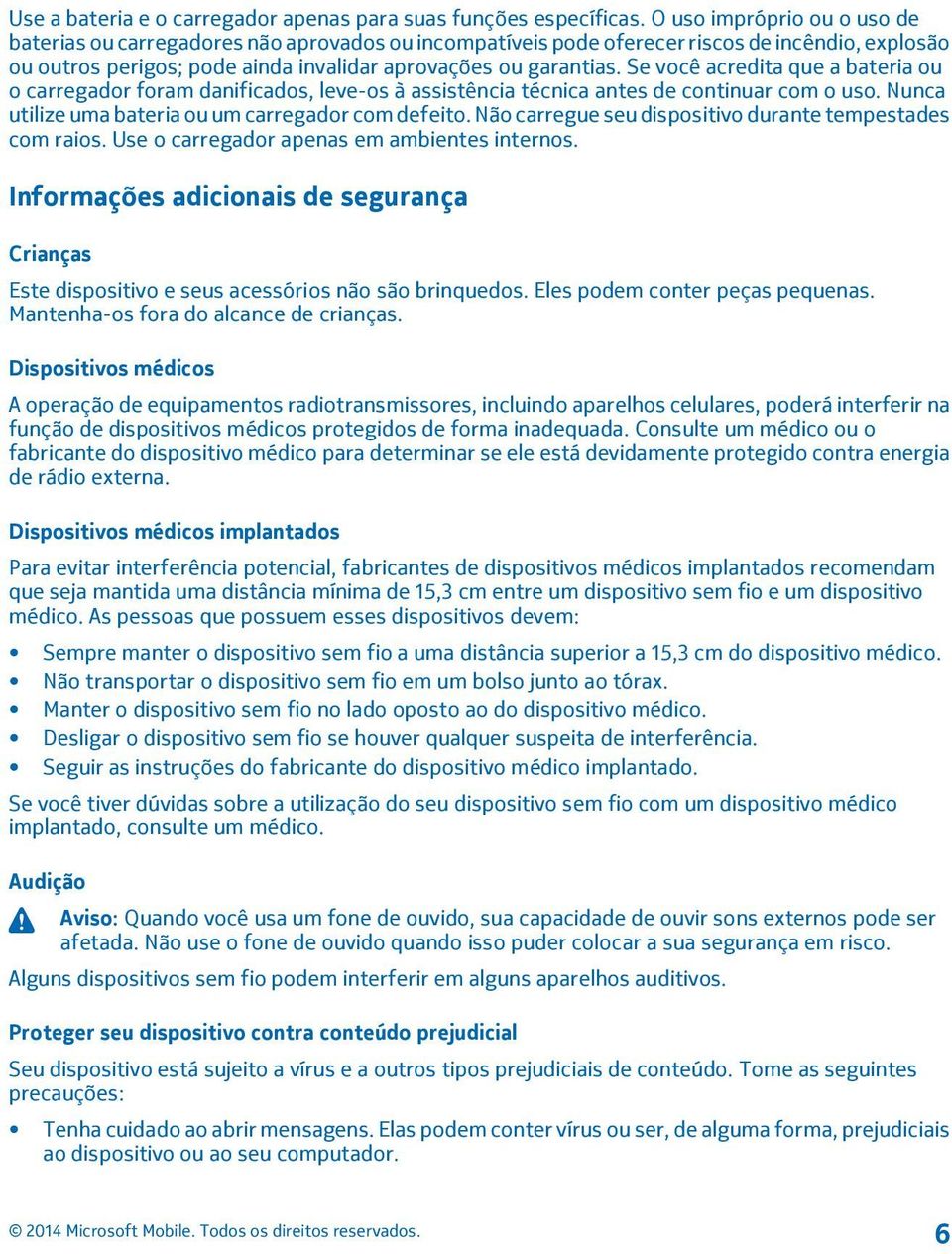 Se você acredita que a bateria ou o carregador foram danificados, leve-os à assistência técnica antes de continuar com o uso. Nunca utilize uma bateria ou um carregador com defeito.