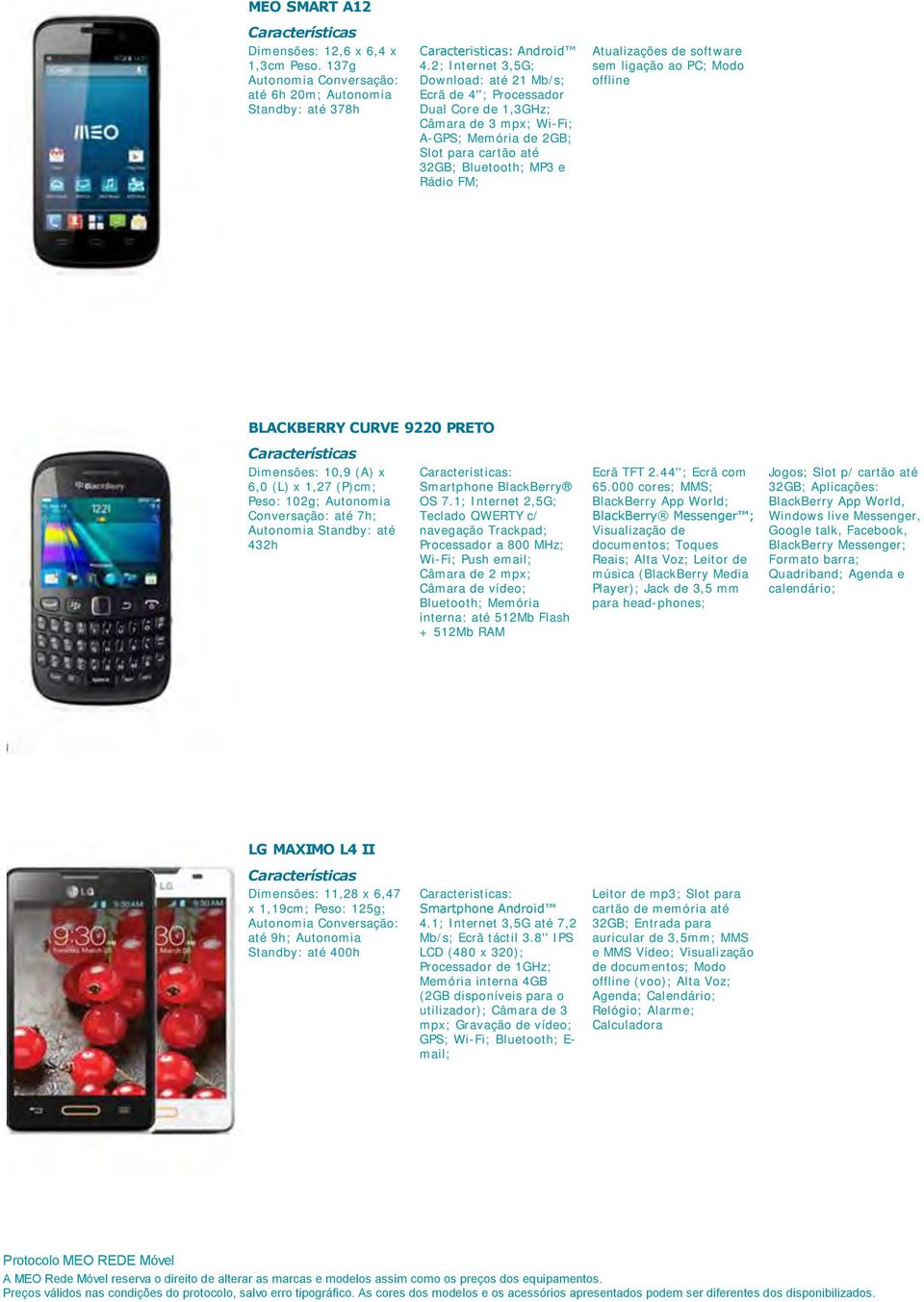 Atualizações de software sem ligação ao PC; Modo offline BLACKBERRY CURVE 9220 PRETO Dimensões: 10,9 (A) x 6,0 (L) x 1,27 (P)cm; Peso: 102g; Autonomia Conversação: até 7h; Autonomia Standby: até 432h