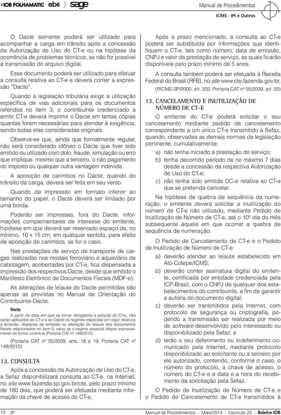 Quando a legislação tributária exigir a utilização específica de vias adicionais para os documentos referidos no item 3, o contribuinte credenciado a emitir CT-e deverá imprimir o Dacte em tantas