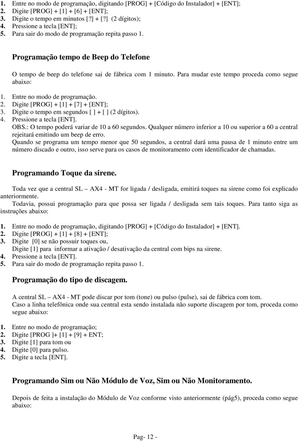 Entre no modo de programação. 2. Digite [PROG] + [1] + [7] + [ENT]; 3. Digite o tempo em segundos [ ] + [ ] (2 dígitos). OBS.: O tempo poderá variar de 10 a 60 segundos.